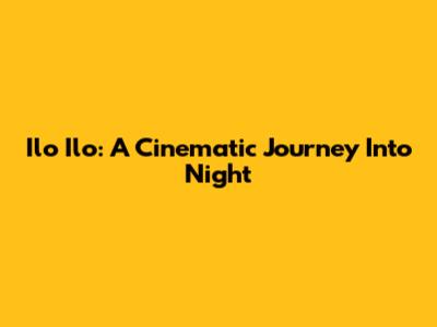 Ilo Ilo: A Cinematic Journey Into Night