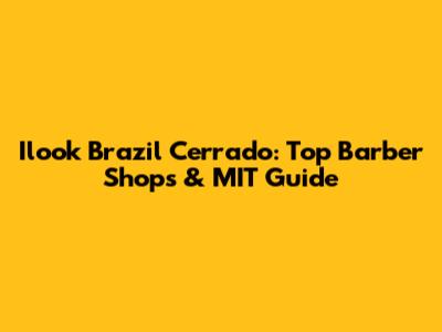 Ilook Brazil Cerrado: Top Barber Shops & MIT Guide