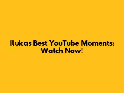 Iluka's Best YouTube Moments: Watch Now!
