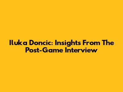 Iluka Doncic: Insights From The Post-Game Interview
