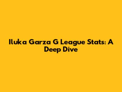 Iluka Garza G League Stats: A Deep Dive