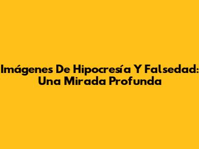 Imágenes De Hipocresía Y Falsedad: Una Mirada Profunda