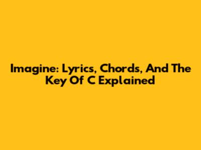 Imagine: Lyrics, Chords, And The Key Of C Explained
