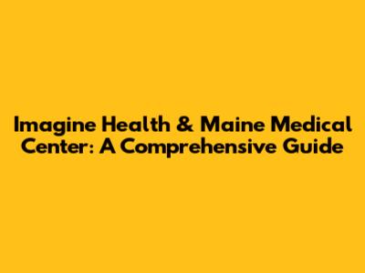 Imagine Health & Maine Medical Center: A Comprehensive Guide
