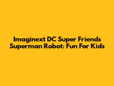 Imaginext DC Super Friends Superman Robot: Fun For Kids