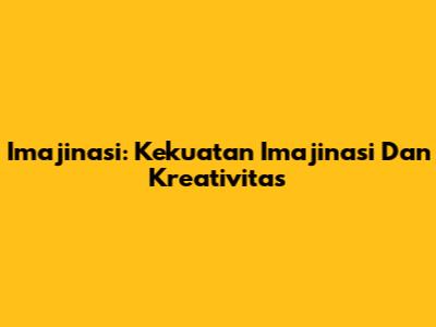 Imajinasi: Kekuatan Imajinasi Dan Kreativitas