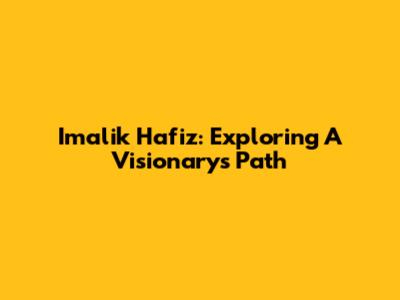 Imalik Hafiz: Exploring A Visionary's Path