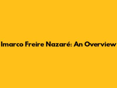 Imarco Freire Nazaré: An Overview