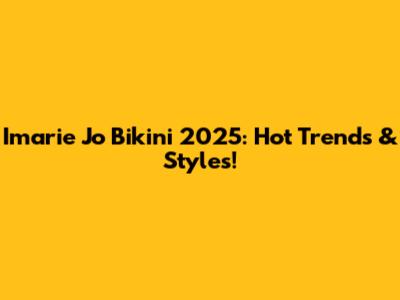 Imarie Jo Bikini 2025: Hot Trends & Styles!