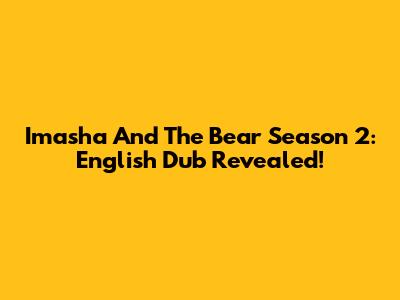 Imasha And The Bear Season 2: English Dub Revealed!