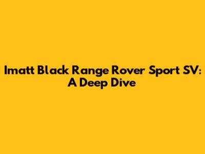 Imatt Black Range Rover Sport SV: A Deep Dive
