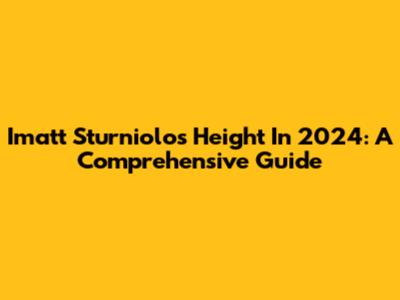 Imatt Sturniolo's Height In 2024: A Comprehensive Guide
