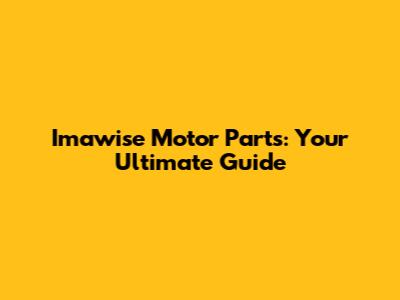 Imawise Motor Parts: Your Ultimate Guide