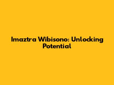 Imaztra Wibisono: Unlocking Potential
