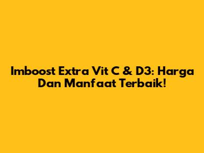 Imboost Extra Vit C & D3: Harga Dan Manfaat Terbaik!