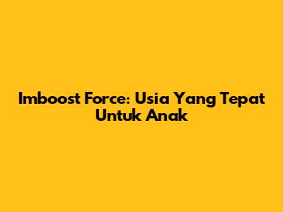 Imboost Force: Usia Yang Tepat Untuk Anak