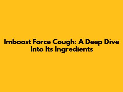 Imboost Force Cough: A Deep Dive Into Its Ingredients