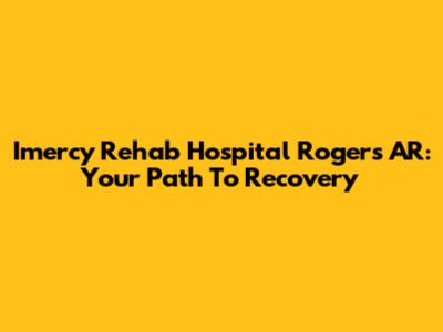 Imercy Rehab Hospital Rogers AR: Your Path To Recovery