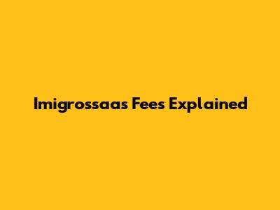 Imigrossaas Fees Explained