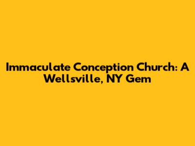 Immaculate Conception Church: A Wellsville, NY Gem