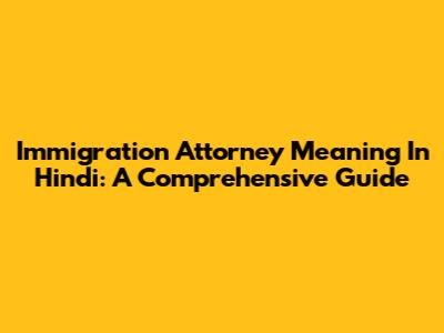 Immigration Attorney Meaning In Hindi: A Comprehensive Guide