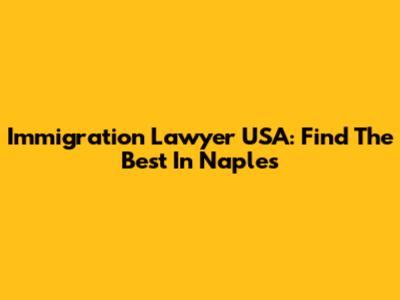 Immigration Lawyer USA: Find The Best In Naples