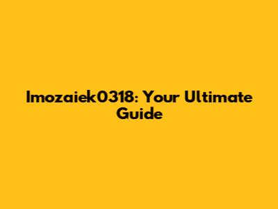 Imozaiek0318: Your Ultimate Guide