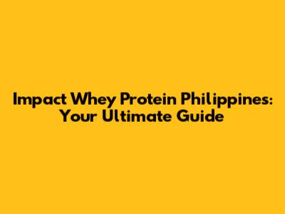 Impact Whey Protein Philippines: Your Ultimate Guide