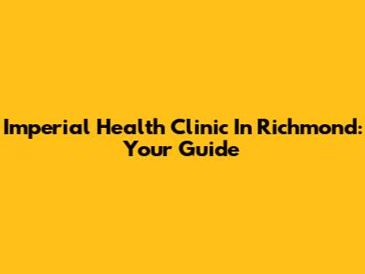 Imperial Health Clinic In Richmond: Your Guide