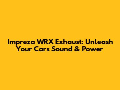 Impreza WRX Exhaust: Unleash Your Car's Sound & Power