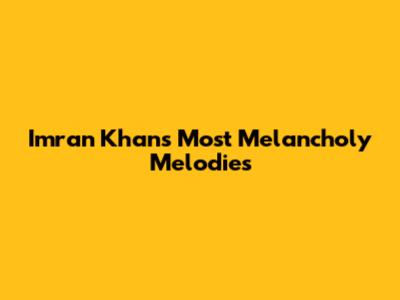 Imran Khan's Most Melancholy Melodies