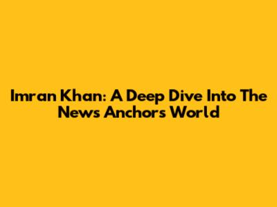 Imran Khan: A Deep Dive Into The News Anchor's World