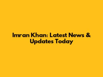Imran Khan: Latest News & Updates Today