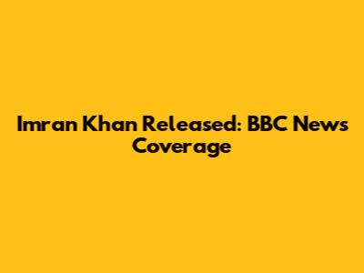 Imran Khan Released: BBC News Coverage