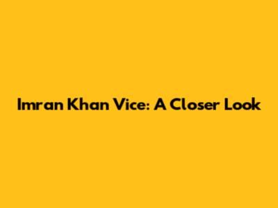 Imran Khan Vice: A Closer Look