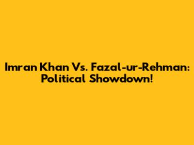 Imran Khan Vs. Fazal-ur-Rehman: Political Showdown!
