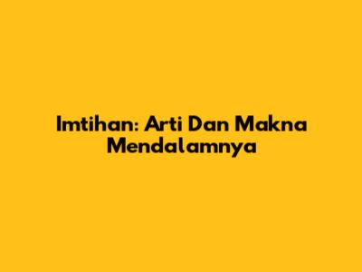 Imtihan: Arti Dan Makna Mendalamnya