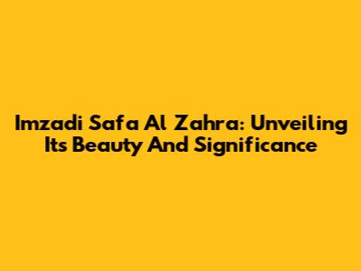 Imzadi Safa Al Zahra: Unveiling Its Beauty And Significance