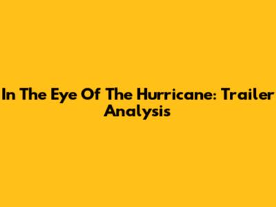 In The Eye Of The Hurricane: Trailer Analysis