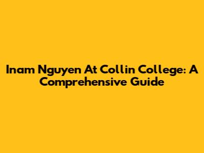 Inam Nguyen At Collin College: A Comprehensive Guide