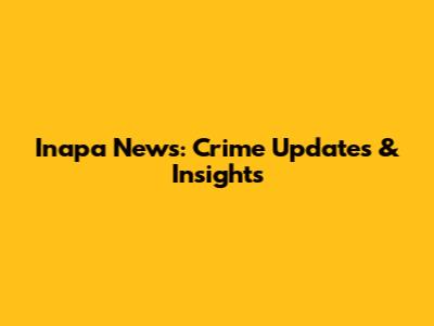 Inapa News: Crime Updates & Insights