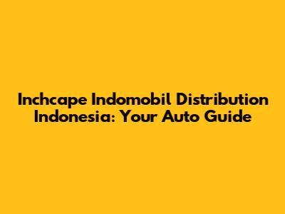 Inchcape Indomobil Distribution Indonesia: Your Auto Guide