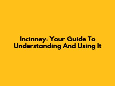 Incinney: Your Guide To Understanding And Using It