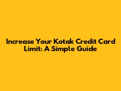 Increase Your Kotak Credit Card Limit: A Simple Guide