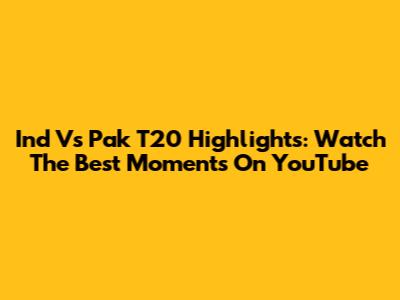 Ind Vs Pak T20 Highlights: Watch The Best Moments On YouTube