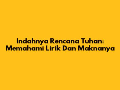 Indahnya Rencana Tuhan: Memahami Lirik Dan Maknanya