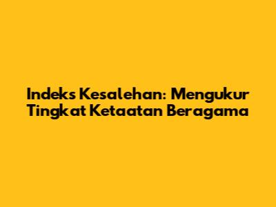 Indeks Kesalehan: Mengukur Tingkat Ketaatan Beragama