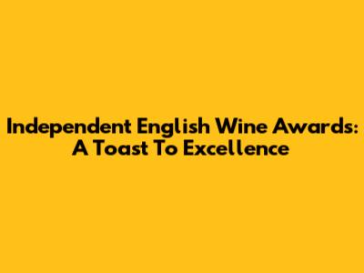 Independent English Wine Awards: A Toast To Excellence