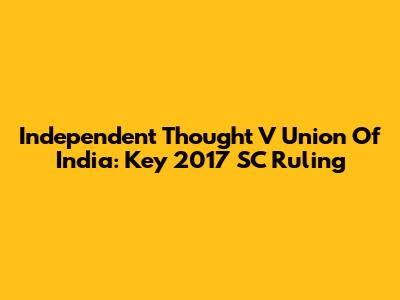 Independent Thought V Union Of India: Key 2017 SC Ruling