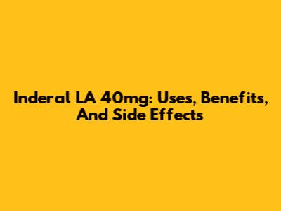 Inderal LA 40mg: Uses, Benefits, And Side Effects